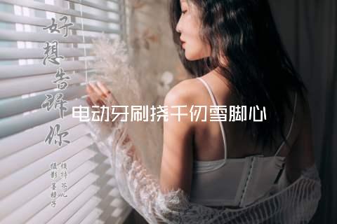 电动牙刷挠千仞雪脚心